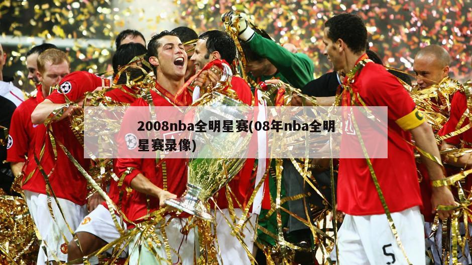 2008nba全明星赛(08年nba全明星赛录像)