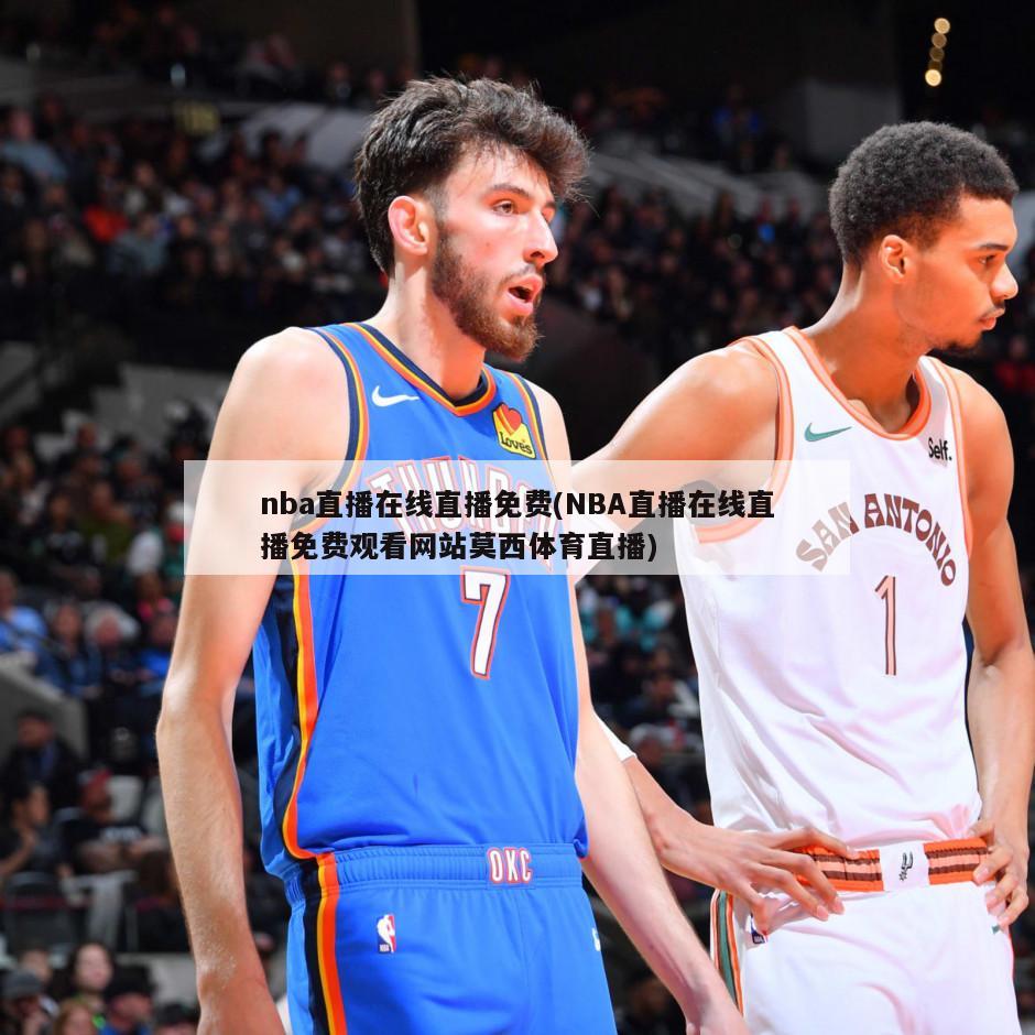 nba直播在线直播免费(NBA直播在线直播免费观看网站莫西体育直播)