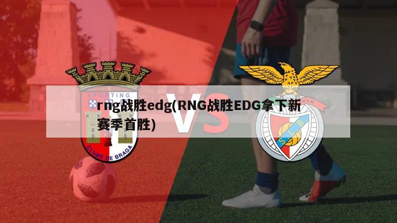 rng战胜edg(RNG战胜EDG拿下新赛季首胜)