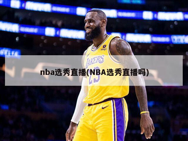 nba选秀直播(NBA选秀直播吗)