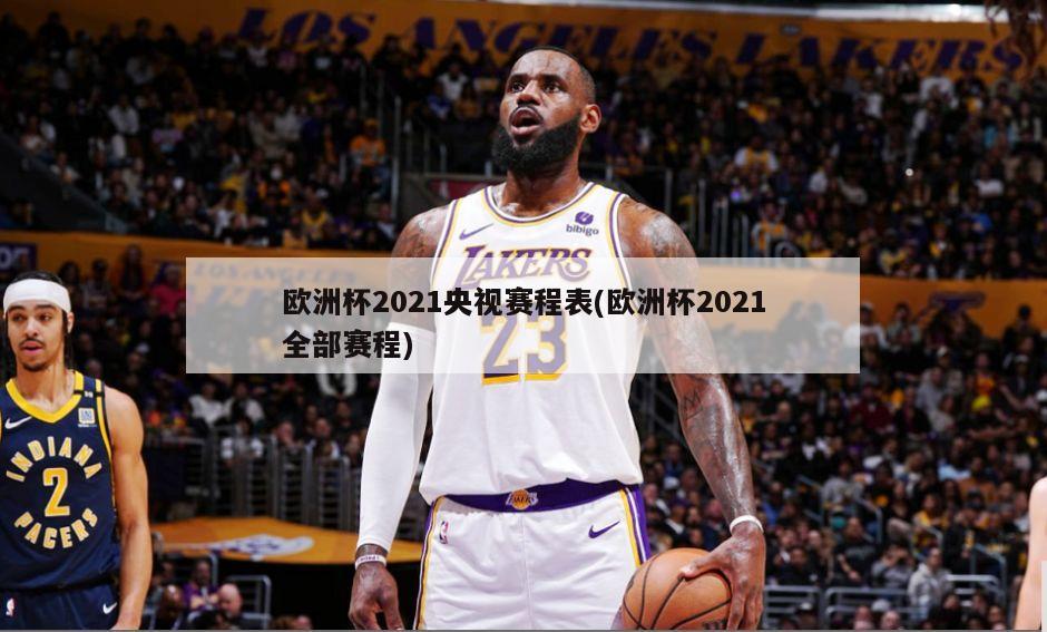 欧洲杯2021央视赛程表(欧洲杯2021全部赛程)