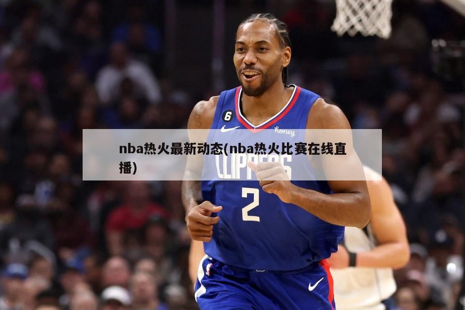 nba热火最新动态(nba热火比赛在线直播)