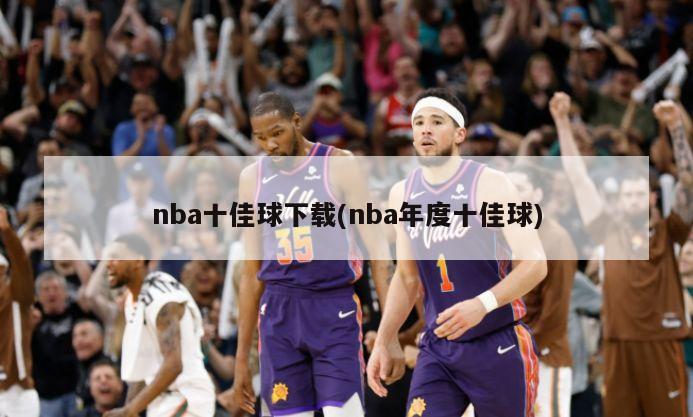 nba十佳球下载(nba年度十佳球)