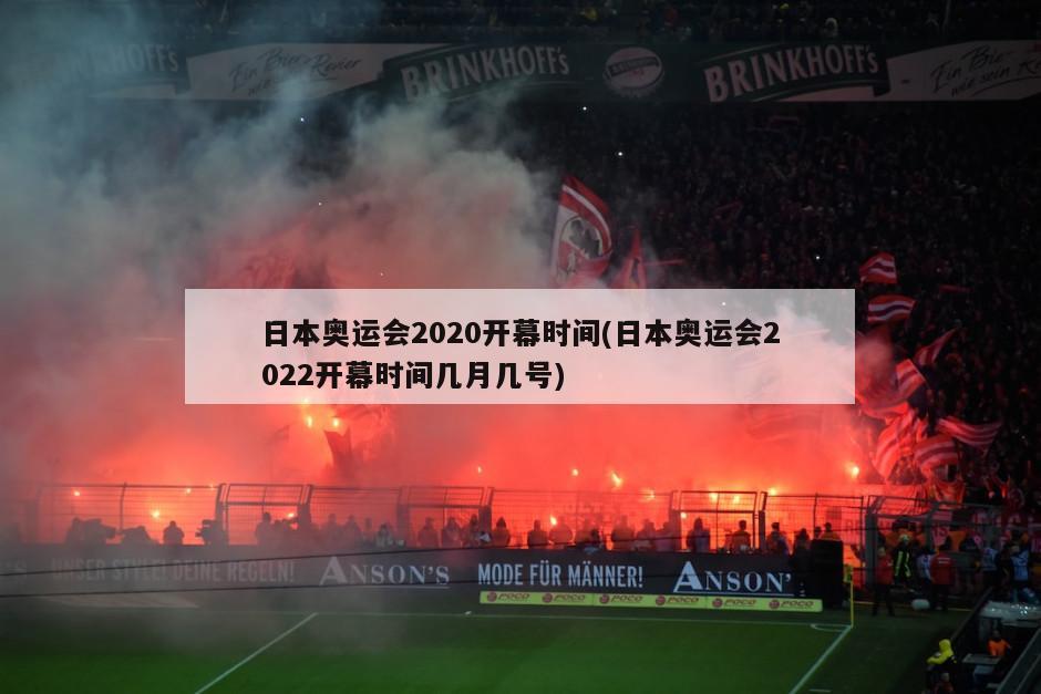 日本奥运会2020开幕时间(日本奥运会2022开幕时间几月几号)