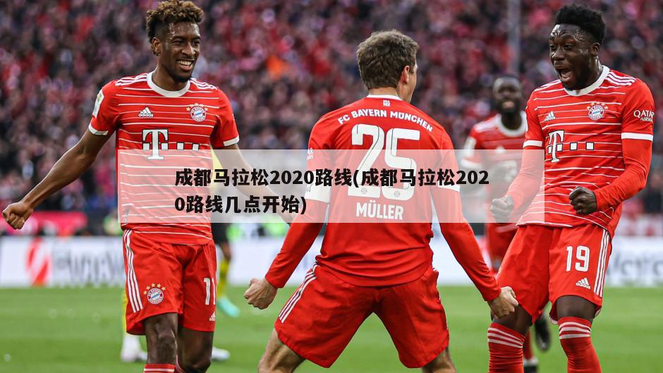 成都马拉松2020路线(成都马拉松2020路线几点开始)