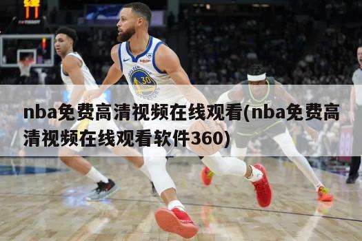 nba免费高清视频在线观看(nba免费高清视频在线观看软件360)