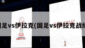 国足vs伊拉克(国足vs伊拉克战绩)