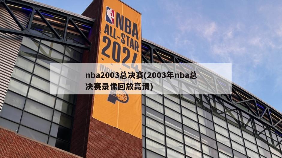 nba2003总决赛(2003年nba总决赛录像回放高清)