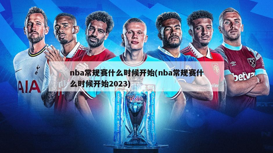 nba常规赛什么时候开始(nba常规赛什么时候开始2023)