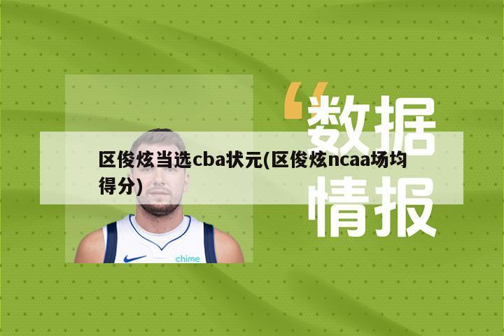 区俊炫当选cba状元(区俊炫ncaa场均得分)