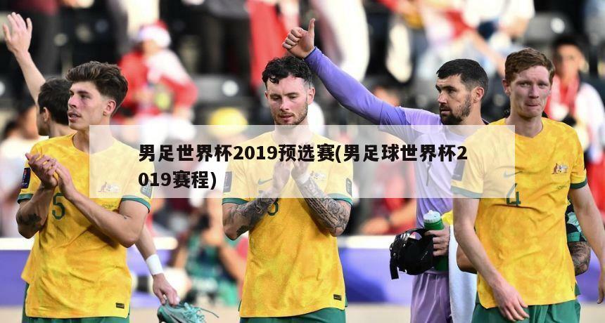 男足世界杯2019预选赛(男足球世界杯2019赛程)