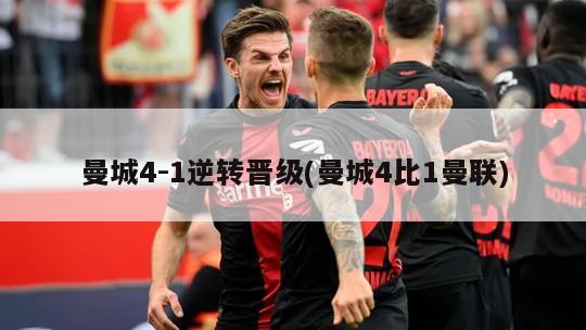 曼城4-1逆转晋级(曼城4比1曼联)