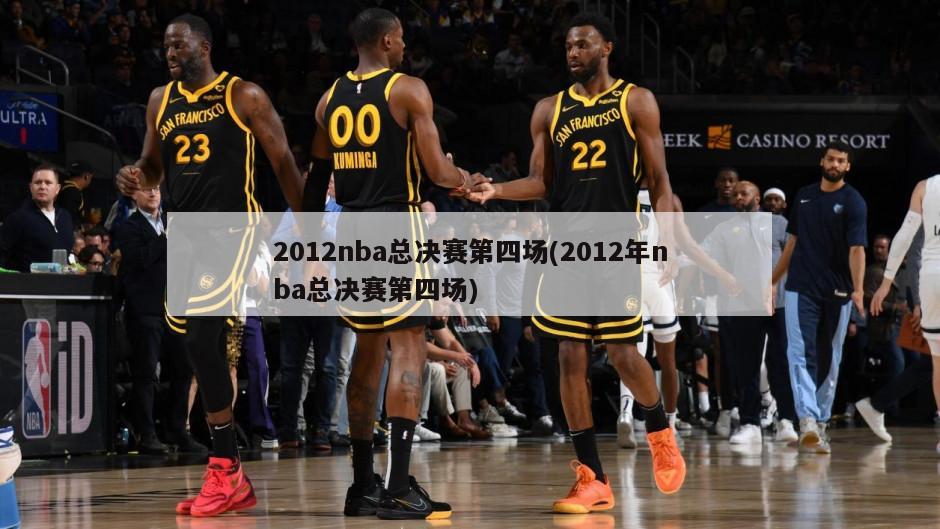 2012nba总决赛第四场(2012年nba总决赛第四场)