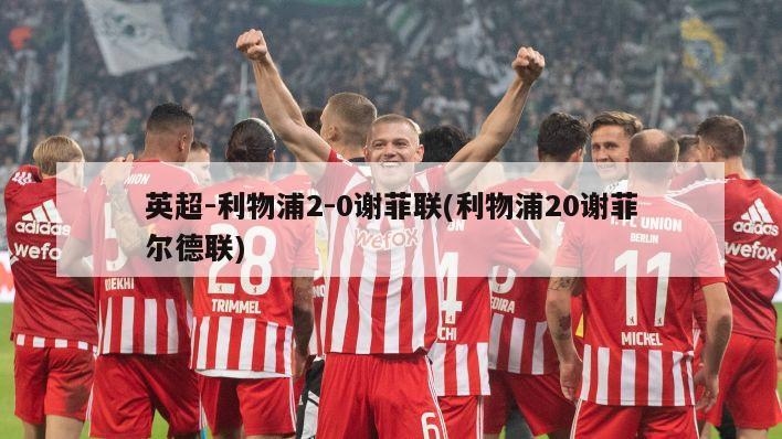 英超-利物浦2-0谢菲联(利物浦20谢菲尔德联)